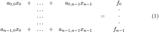 \begin{eqnarray} \begin{array}{rcccr} a_{0,0}x_0 & + & \ldots & + & a_{0,n-1}x_{n-1} \\ & & \ldots & & \\ & & \ldots & & \\ & & \ldots & & \\ a_{n-1,0}x_0 & + & \ldots & + & a_{n-1,n-1}x_{n-1} \end{array} & = & \begin{array}{c} f_0 \\ \cdot\\ \cdot\\ \cdot\\ f_{n-1} \end{array} \end{eqnarray}