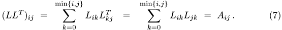 \begin{eqnarray} (LL^T)_{ij} ~ = ~ \sum_{k=0}^{\min\{i,j\}} L_{ik}L^T_{kj} & = & \sum_{k=0}^{\min\{i,j\}} L_{ik}L_{jk} ~ = ~ A_{ij} \,. \end{eqnarray}