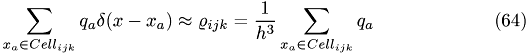 \begin{eqnarray}\sum_{x_{a}\in Cell_{ijk}} q_{a}\delta(x-x_{a}) \approx \varrho_{ijk} = \frac{1}{h^3}\sum_{x_{a}\in Cell_{ijk}} q_{a}\end{eqnarray}