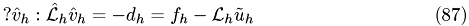 \begin{eqnarray} ?\hat v_{h} : \mathcal{\hat L}_{h}\hat v_{h} = -d_{h} = f_{h} - \mathcal{L}_{h}\tilde u_{h}\end{eqnarray}