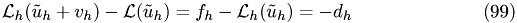 \begin{eqnarray} \mathcal L_{h}(\tilde u_{h}+v_{h}) -\mathcal L(\tilde u_{h}) = f_{h} -\mathcal L_{h}(\tilde u_{h})= -d_{h}\end{eqnarray}