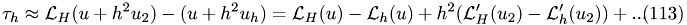 \begin{eqnarray} \tau_{h} \approx \mathcal L_{H}(u+h^2u_{2})-\mathcal(u+h^2u_{h})= \mathcal L_{H}(u) -\mathcal L_{h}(u)+h^2(\mathcal L'_{H}(u_{2}) -\mathcal L'_{h}(u_{2}))+...\end{eqnarray}