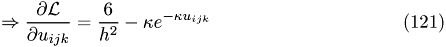 \begin{eqnarray} \Rightarrow \frac{\partial\mathcal L}{\partial u_{ijk}} = \frac{6}{h^2}-\kappa e^{-\kappa u_{ijk}} \end{eqnarray}