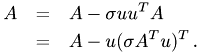 \begin{eqnarray*} A & = & A - \sigma u u^T A \\ & = & A - u (\sigma A^Tu)^T \,. \\ \end{eqnarray*}