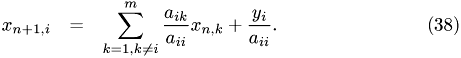 \begin{eqnarray} x_{n+1,i} & = & \sum_{k=1, k\neq i}^m \frac{a_{ik}}{a_{ii}} x_{n,k} + \frac{y_i}{a_{ii}}. \end{eqnarray}